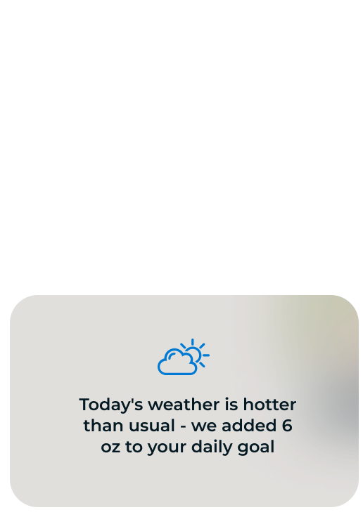 App notification: Today's weather is hotter than usual - we added 6 oz to your daily goal